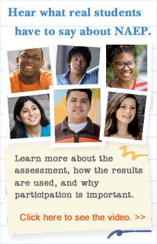  Hear what real students have to say about NAEP.  Learn more about the assessment, how the results are used and why participation is important. Click here to see the video. 